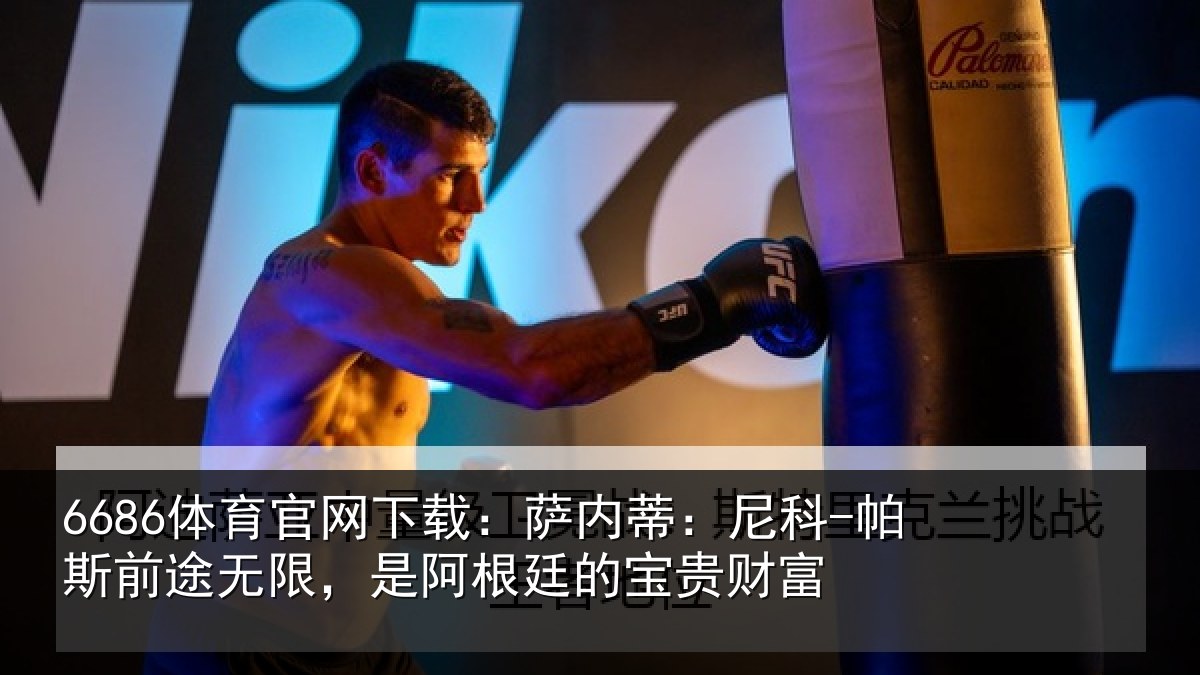 6686体育官网下载:萨内蒂:尼科-帕斯前途无限,是阿根廷的宝贵财富