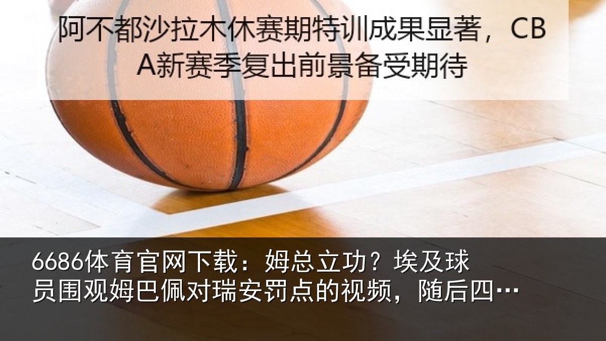 6686体育官网下载:姆总立功?埃及球员围观姆巴佩对瑞安罚点的视频,随后四罚全中