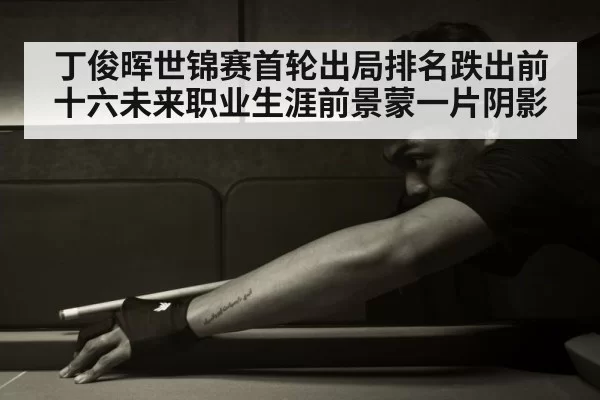 丁俊晖世锦赛首轮出局排名跌出前十六未来职业生涯前景蒙一片阴影 | 6686.com