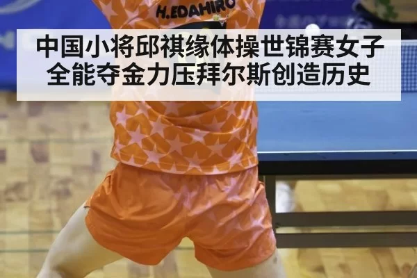 中国小将邱祺缘体操世锦赛女子全能夺金力压拜尔斯创造历史