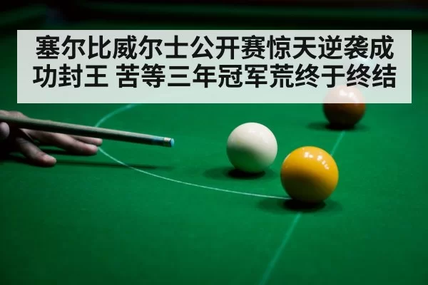 塞尔比威尔士公开赛惊天逆袭成功封王 苦等三年冠军荒终于终结