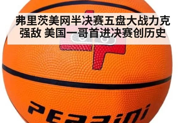 弗里茨美网半决赛五盘大战力克强敌 美国一哥首进决赛创历史